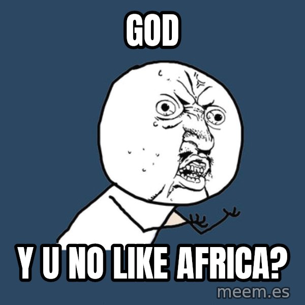 Y U No meme: God / y u no like africa?