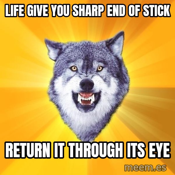 Courage Wolf meme: Life Give You Sharp End of stick / Return it through its eye