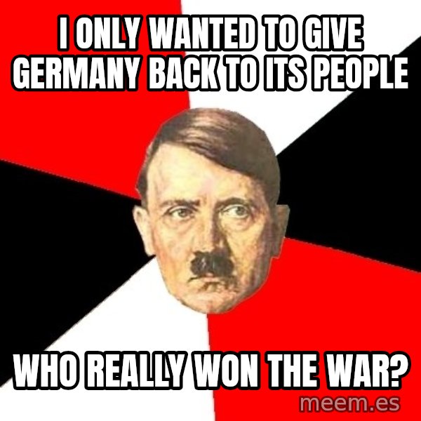 Advice Hitler meme: I only wanted to give germany back to its people / who really won the war?