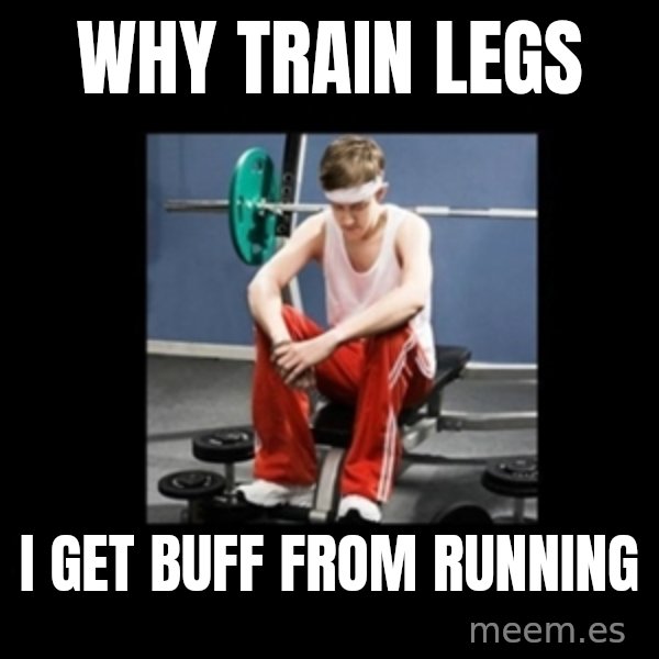 Annoying Gym Newbie meme: Why train legs / I get buff from running