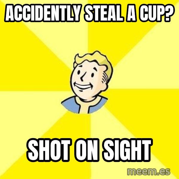 Fallout 3 meme: Accidently steal a cup? / shot on sight