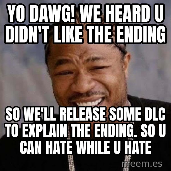 Yo Dawg meme: yo dawg! we heard u didn't like the ending / so we'll release some DLC to explain the ending. so u can hate while u hate