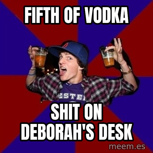 Sunny Student meme: fifth of vodka / Shit on deborah's desk