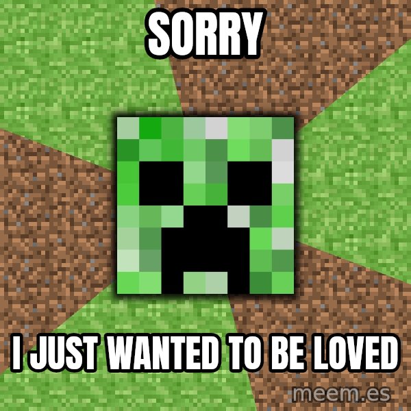 Minecraft Creeper meme: sorry / i just wanted to be loved