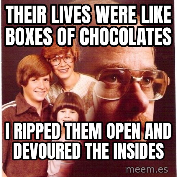 Vengeance Dad meme: their lives were like boxes of chocolates / i ripped them open and devoured the insides
