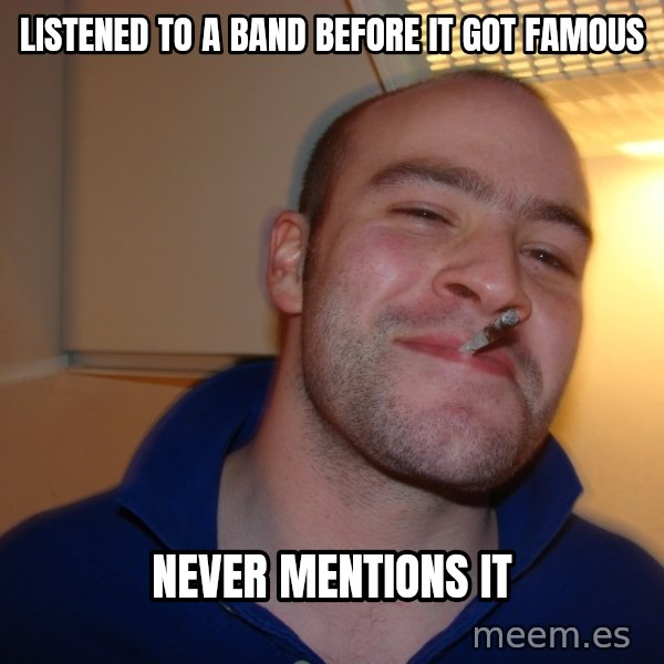 Good Guy Greg meme: listened to a band before it got famous / never mentions it