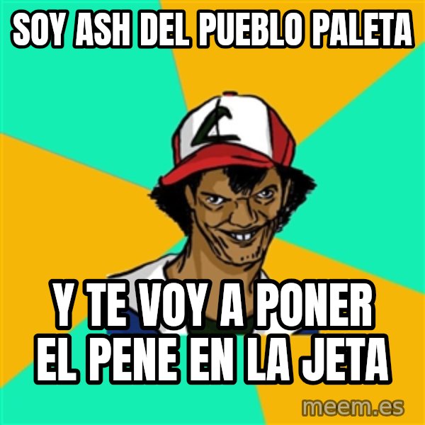 Ash Pedreiro meme: Soy ash del pueblo paleta / Y te voy a poner el pene en la jeta