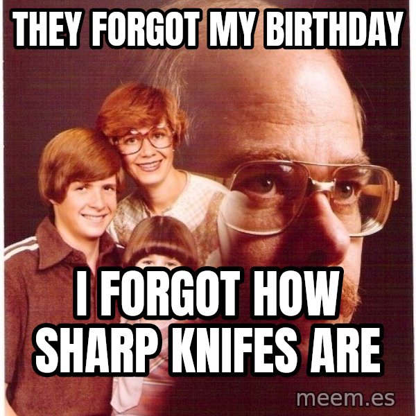 Vengeance Dad meme: they forgot my birthday / i forgot how sharp knifes are
