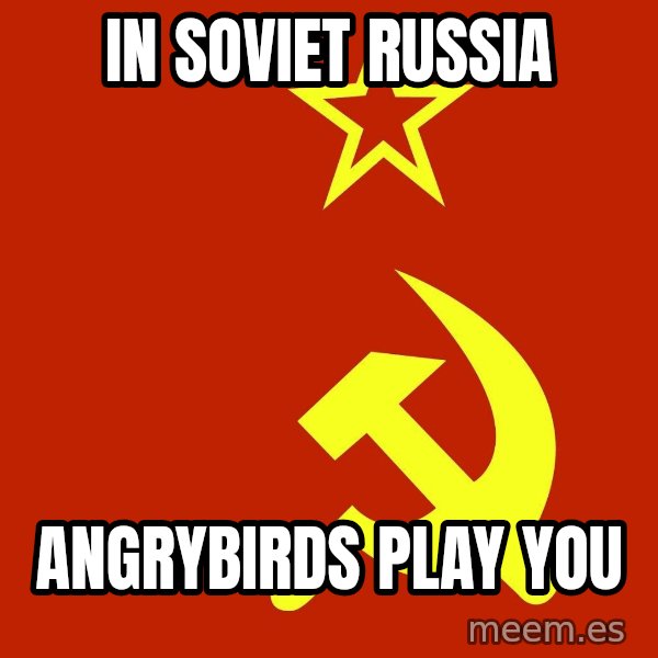 In Soviet Russia meme: In Soviet Russia / angrybirds play you
