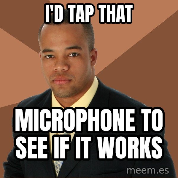 Successful Black Man meme: i'd tap that / microphone to see if it works