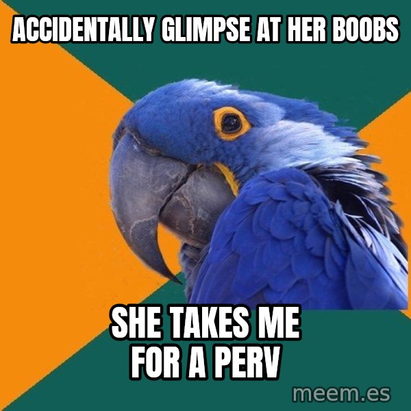 Paranoid Parrot meme: accidentally glimpse at her boobs / she takes me for a perv