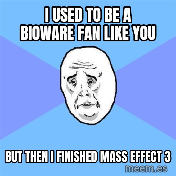 Okay Guy meme: I USED TO BE A Bioware fan Like you / But then I finished Mass Effect 3