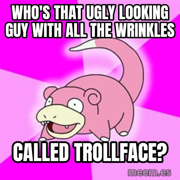 Slowpoke meme: Who's that ugly looking guy with all the wrinkles / called trollface?
