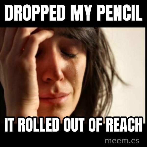 First World Problems meme: dropped my pencil / it rolled out of reach