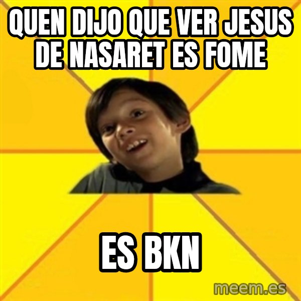 es bakans meme: QUEN DIJO QUE VER JESUS DE NASARET ES FOME / ES BKN