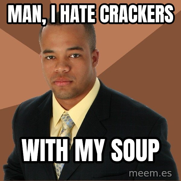 Successful Black Man meme: Man, I hate cRackers / With my soup