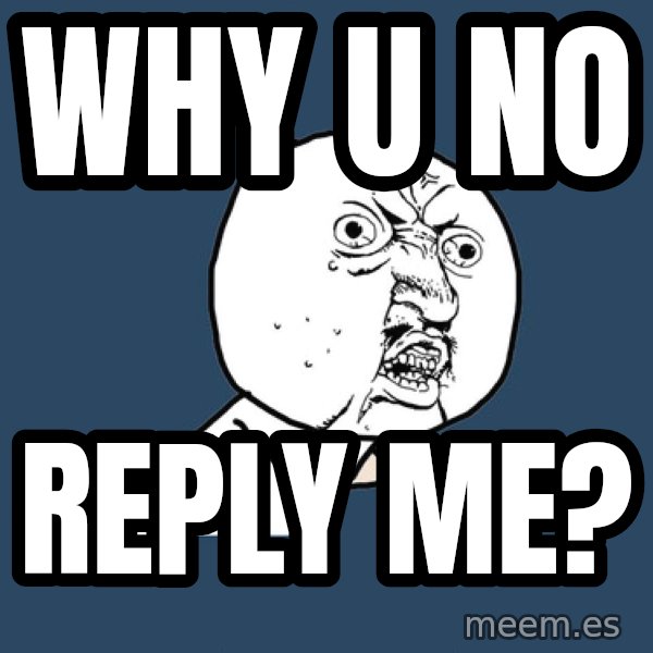 Y U No meme: why u no / reply me?