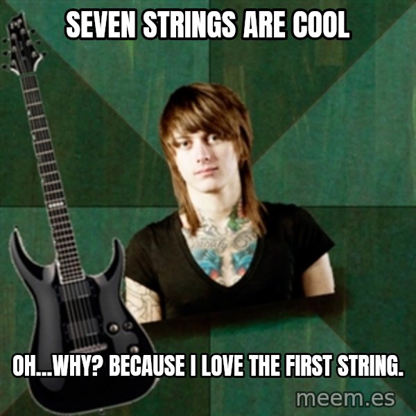 Progressive Guitarist meme: Seven strings are cool / Oh...why? because I love the first string.