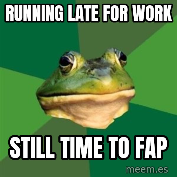 Foul Bachelor Frog meme: Running Late for work / Still Time to Fap