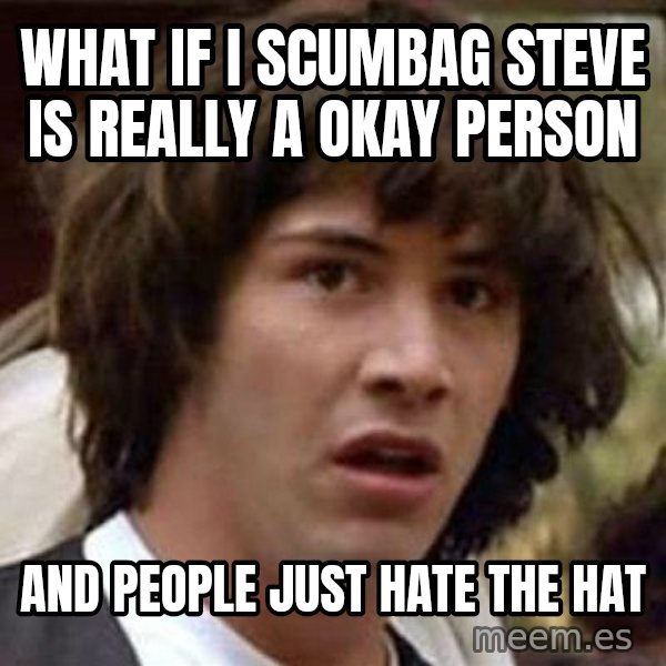 Conspiracy Keanu meme: What if i scumbag steve is really a okay person / And people just hate the hat
