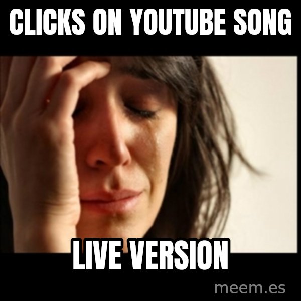 First World Problems meme: clicks on youtube song / live version