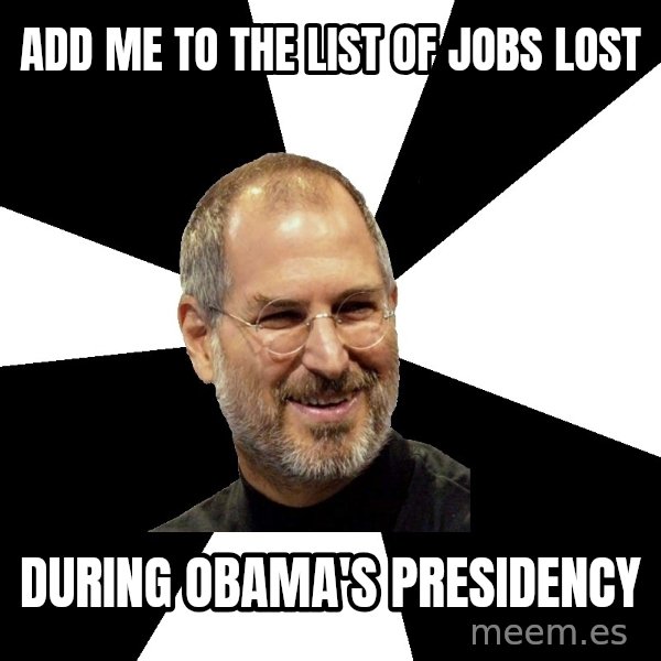 Steve Jobs Says meme: add me to the list of jobs lost / during obama's presidency