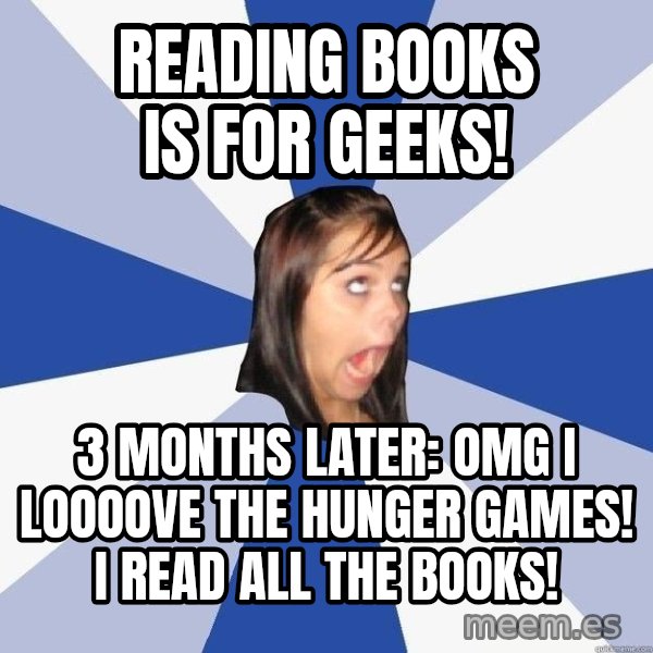 Annoying Facebook Girl meme: reading books is for geeks! / 3 months later: omg i loooove the hunger games! I read all the books!