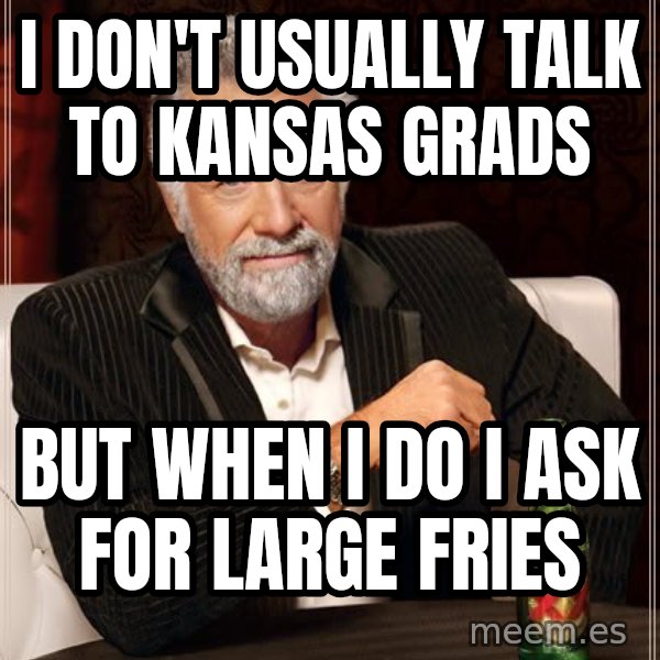 The Most Interesting Man In The World meme: I don't USUALLY talk to kansas grads / But when I do i ask for large fries