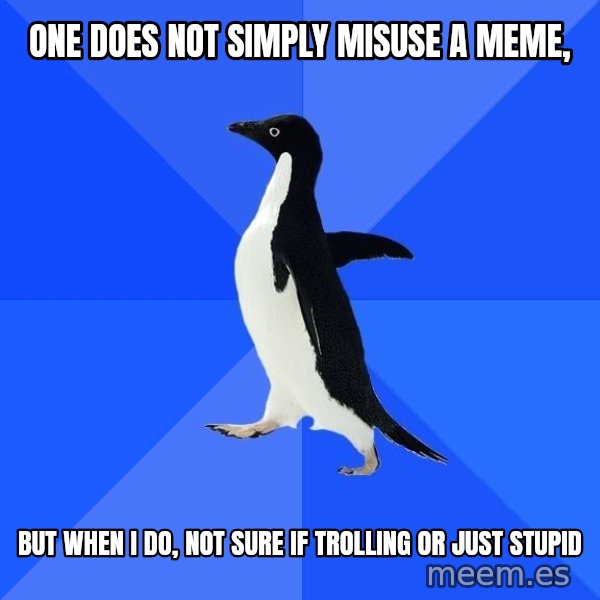 Socially Awkward Penguin meme: One does not simply misuse a meme, / but when i do, not sure if trolling or just stupid