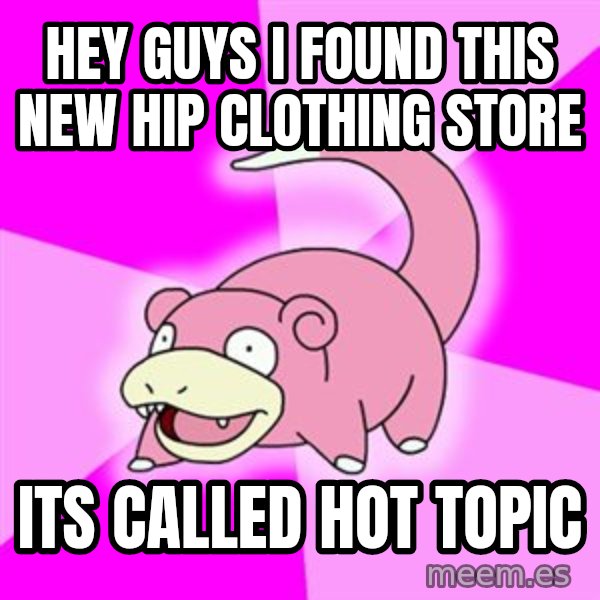 Slowpoke meme: hey guys i found this new hip clothing store / its called hot topic