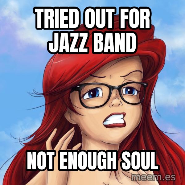 Hipster Ariel meme: tried out for jazz band / not enough soul