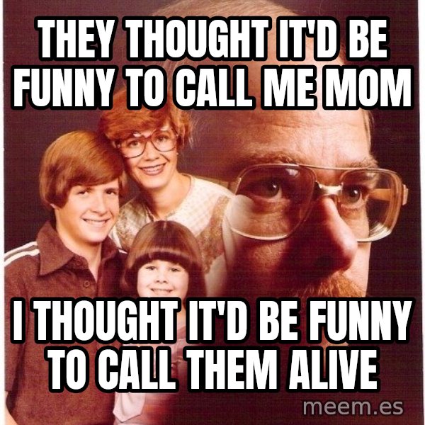 Vengeance Dad meme: They thought iT'd be funny to call me mom / i thought it'd be funny to call them alive