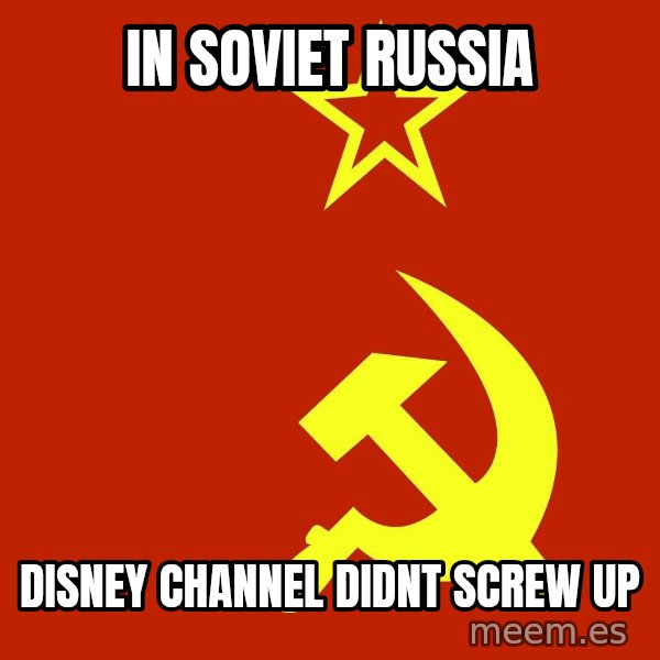 In Soviet Russia meme: in soviet russia / disney channel didnt screw up
