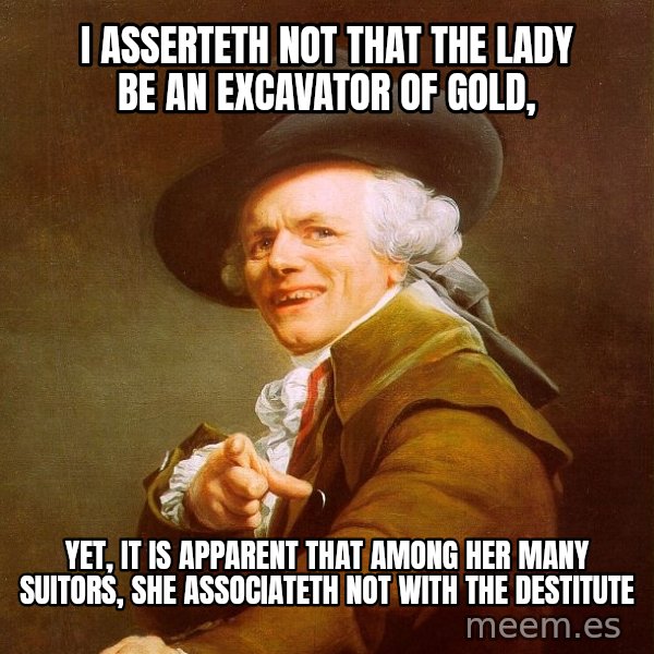 Joseph Ducreux meme: i asserteth not that the lady be an excavator of gold, / yet,  it is apparent that among her many suitors, she associateth not with the destitute