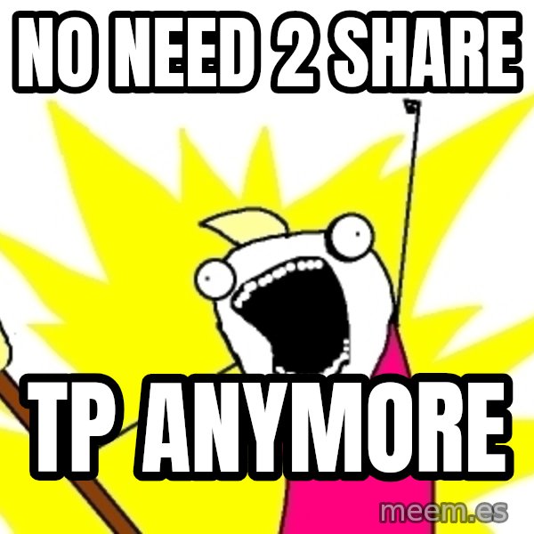 X ALL THE THINGS meme: NO NEED 2 SHARE / TP ANYMORE