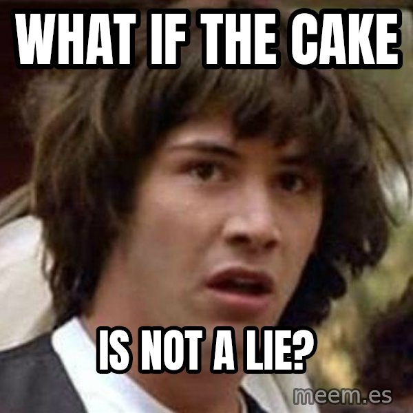 Conspiracy Keanu meme: WHAT IF THE CAKE / IS NOT A LIE?