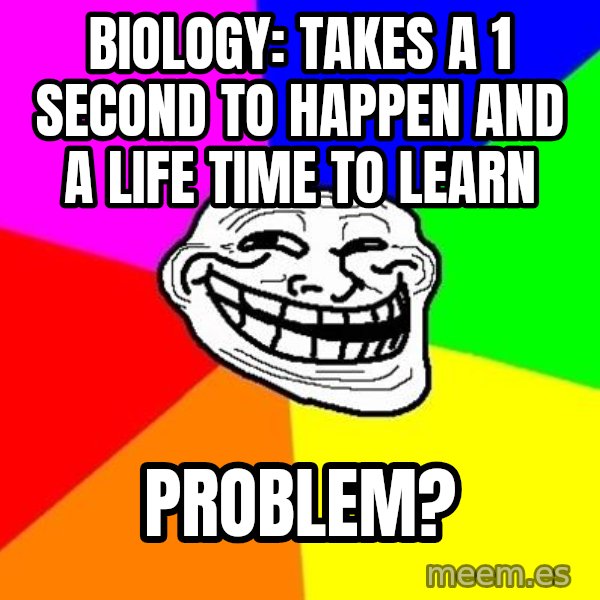 Trollface meme: Biology: takes a 1 second to happen and a life time to learn / Problem?