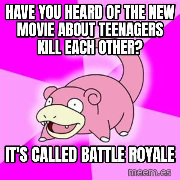 Slowpoke meme: Have you heard of the new movie about teenagers kill each other? / it's called battle royale