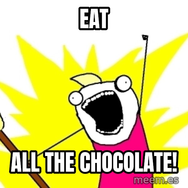 X ALL THE THINGS meme: EAT / ALL THE CHOCOLATE!