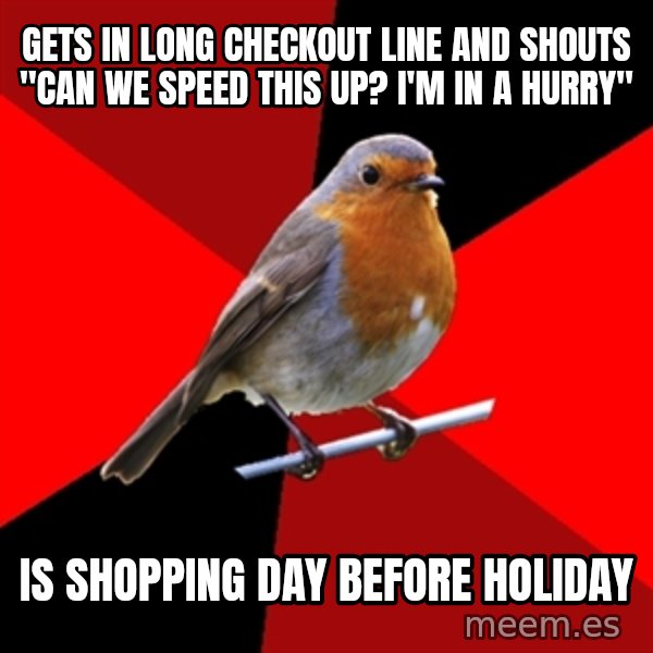Retail Robin meme: Gets in long checkout line and shouts "Can we speed this up? I'm in a hurry" / Is shopping day before holiday