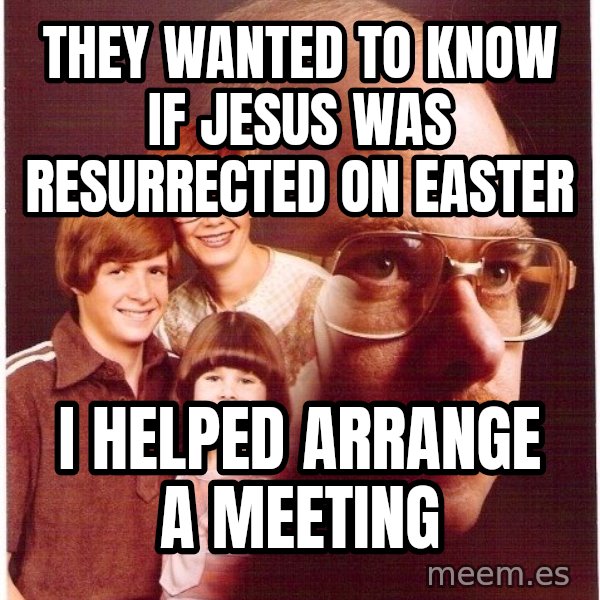 Vengeance Dad meme: they wanted to know if jesus was resurrected on easter / i helped arrange a meeting