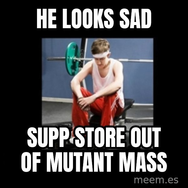 Annoying Gym Newbie meme: he looks sad / supp store out of mutant mass