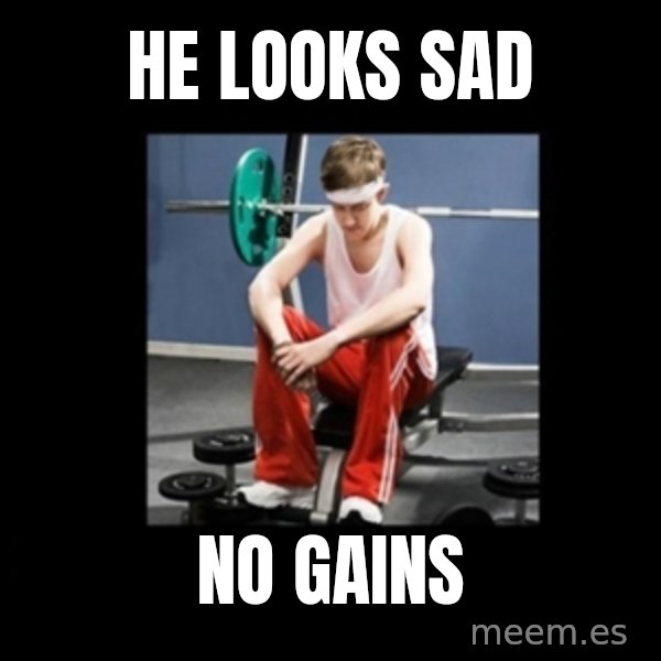 Annoying Gym Newbie meme: he looks sad / no gains