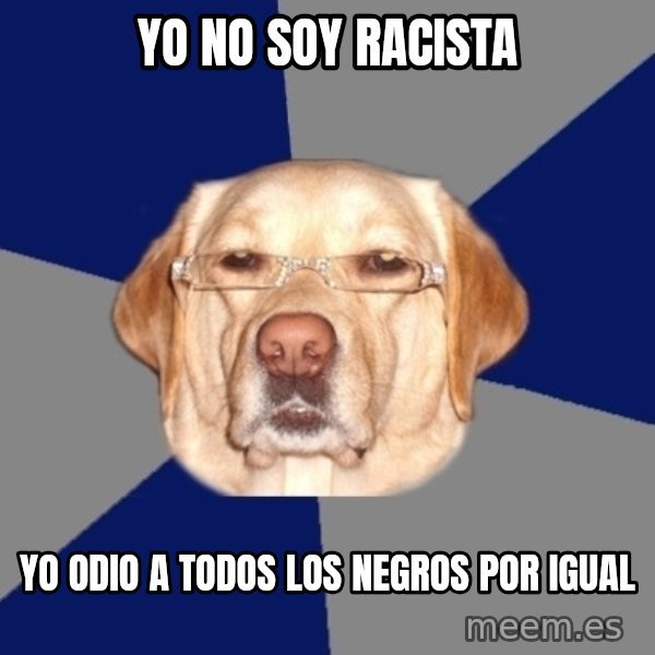 Racist Dog meme: yo no soy racista / Yo odio a todos los negros por igual