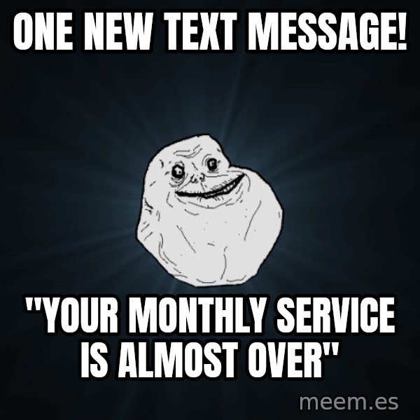 Forever Alone meme: one new text message! / "your monthly service is almost over"