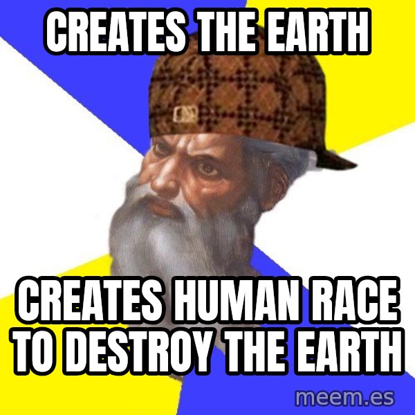 Scumbag God meme: CREATES THE EARTH / CREATES HUMAN RACE TO DESTROY THE EARTH