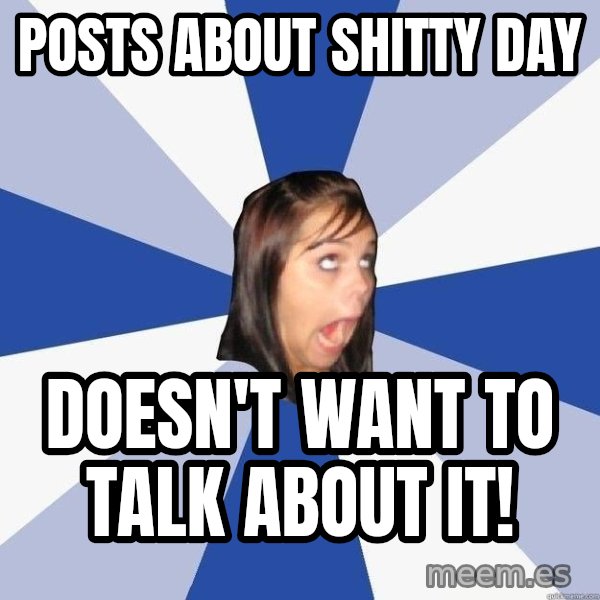 Annoying Facebook Girl meme: posts about shitty day / doesn't want to talk about it!