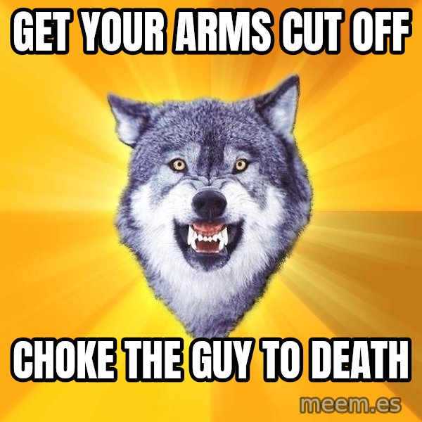 Courage Wolf meme: GET your arms cut off / choke the guy to death