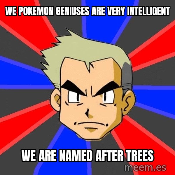 Professor Oak meme: we pokemon geniuses are very intelligent / we are named after trees