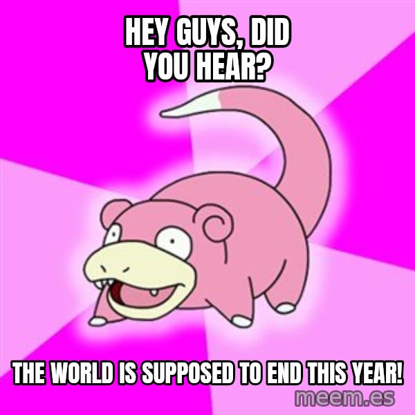 Slowpoke meme: Hey guys, did you hear? / The world is supposed to end this year!